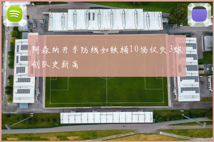 阿森纳开季防线如铁桶10场仅失3球创队史新高