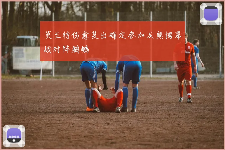 莫兰特伤愈复出确定参加灰熊揭幕战对阵鹈鹕