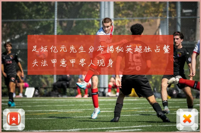 足坛亿元先生分布揭秘英超独占鳌头法甲意甲零人现身