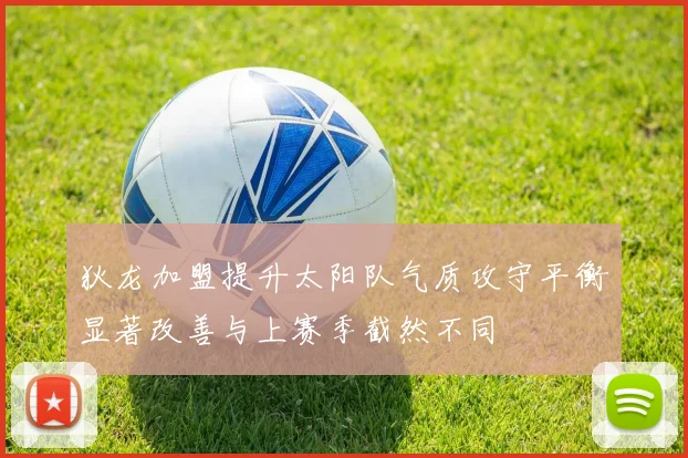 狄龙加盟提升太阳队气质攻守平衡显著改善与上赛季截然不同