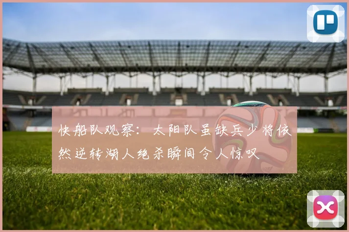 快船队观察：太阳队虽缺兵少将依然逆转湖人绝杀瞬间令人惊叹
