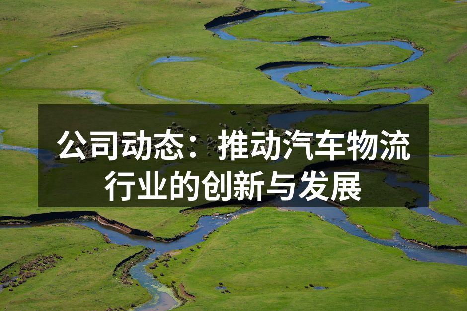 公司动态:汽车物流新战略发布